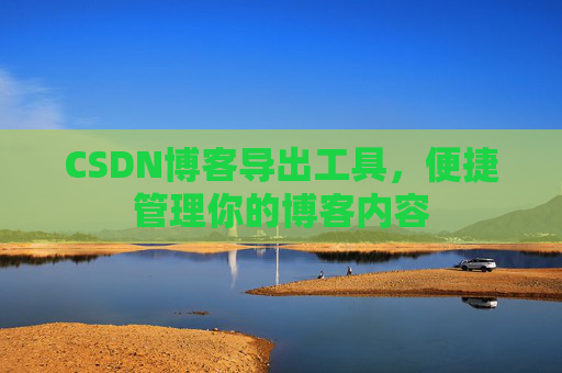 CSDN博客导出工具，便捷管理你的博客内容